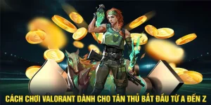 Cách Chơi Valorant Dành Cho Tân Thủ Bắt Đầu Từ A Đến Z