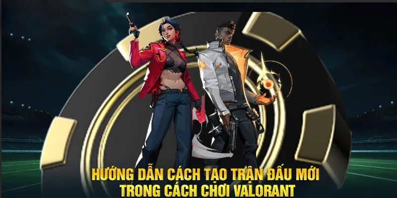 Hướng dẫn cách tạo trận đấu mới trong cách chơi Valorant